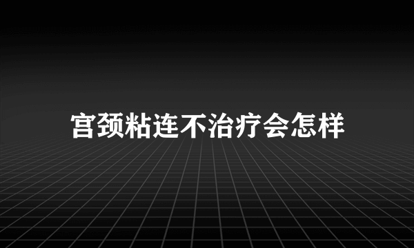 宫颈粘连不治疗会怎样