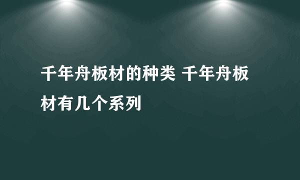 千年舟板材的种类 千年舟板材有几个系列