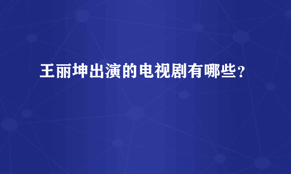 王丽坤出演的电视剧有哪些？