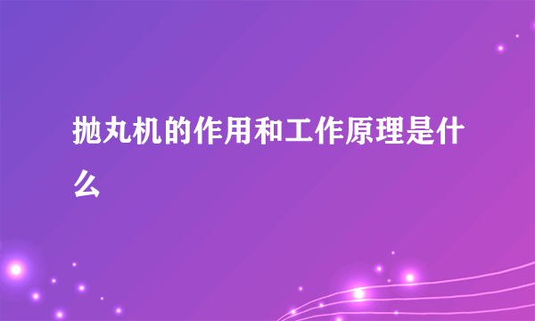 抛丸机的作用和工作原理是什么