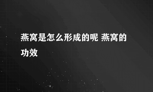 燕窝是怎么形成的呢 燕窝的功效