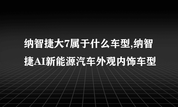 纳智捷大7属于什么车型,纳智捷AI新能源汽车外观内饰车型