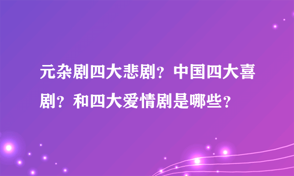 元杂剧四大悲剧？中国四大喜剧？和四大爱情剧是哪些？