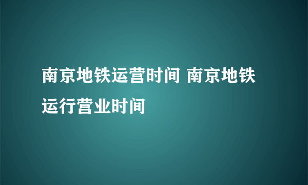 南京地铁运营时间 南京地铁运行营业时间