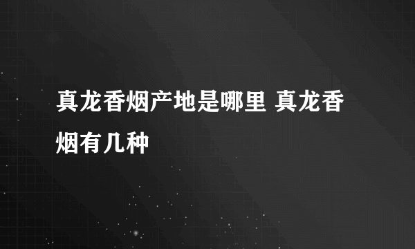 真龙香烟产地是哪里 真龙香烟有几种