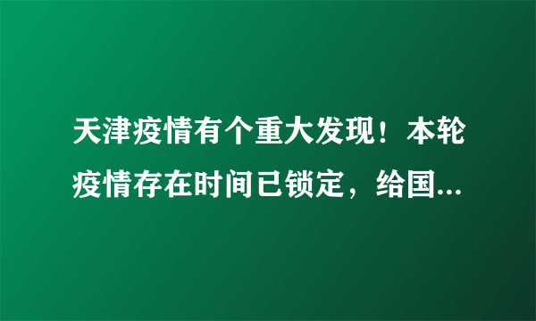 天津疫情有个重大发现！本轮疫情存在时间已锁定，给国人提了个醒