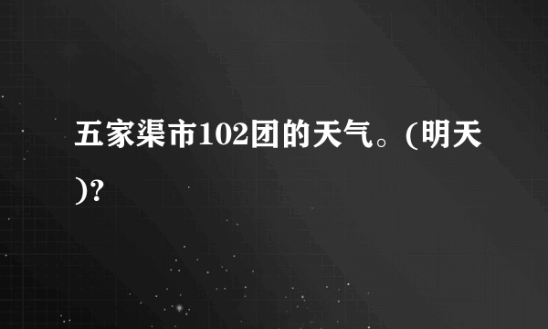 五家渠市102团的天气。(明天)？