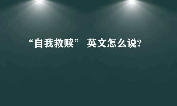 “自我救赎” 英文怎么说?