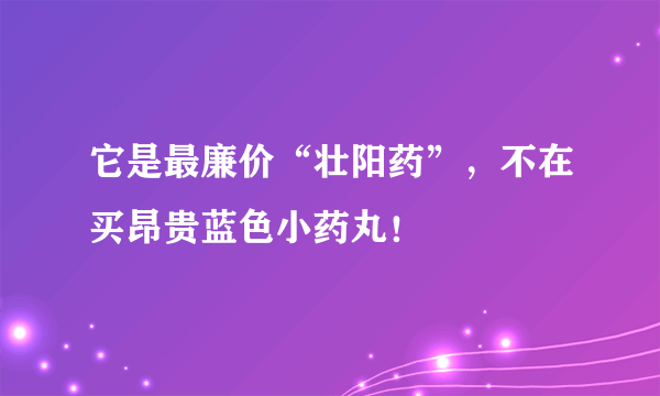 它是最廉价“壮阳药”，不在买昂贵蓝色小药丸！