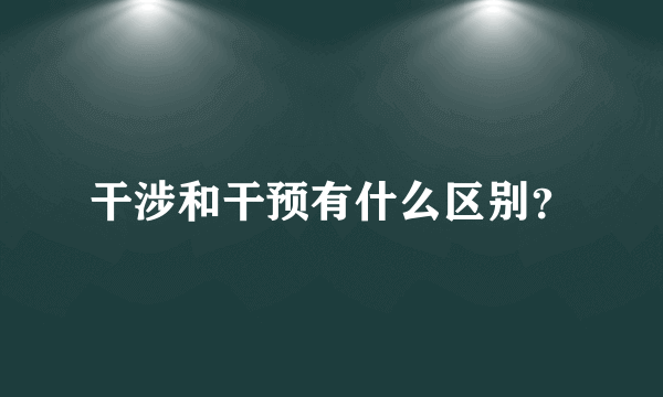 干涉和干预有什么区别？