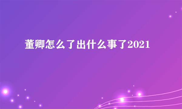 董卿怎么了出什么事了2021