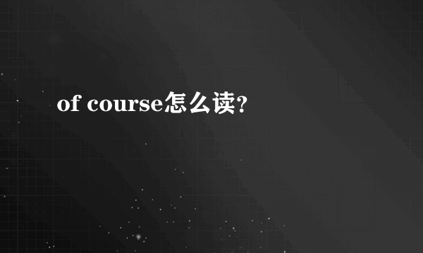 of course怎么读？