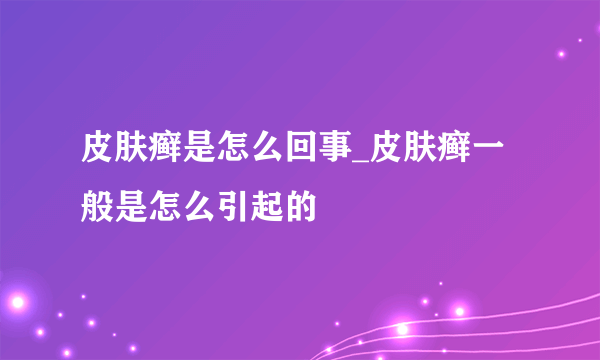 皮肤癣是怎么回事_皮肤癣一般是怎么引起的