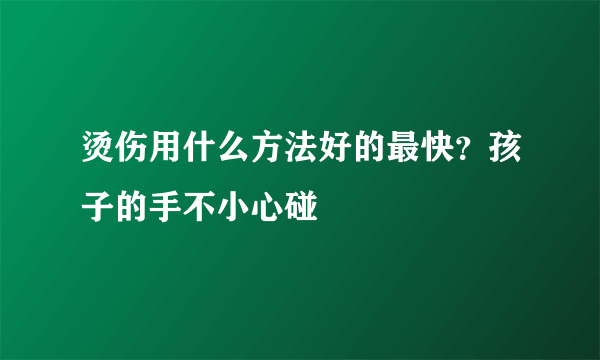 烫伤用什么方法好的最快？孩子的手不小心碰