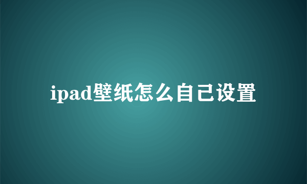 ipad壁纸怎么自己设置