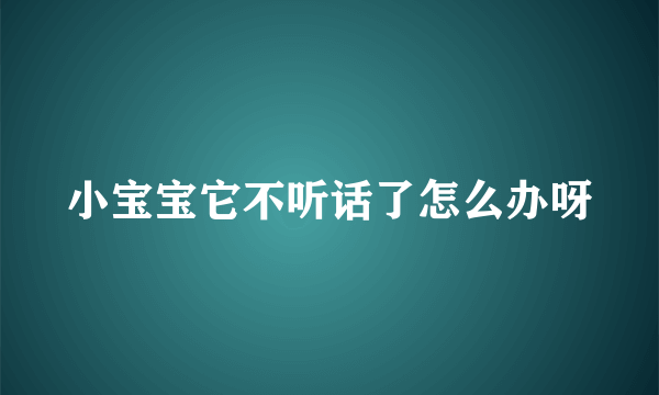 小宝宝它不听话了怎么办呀