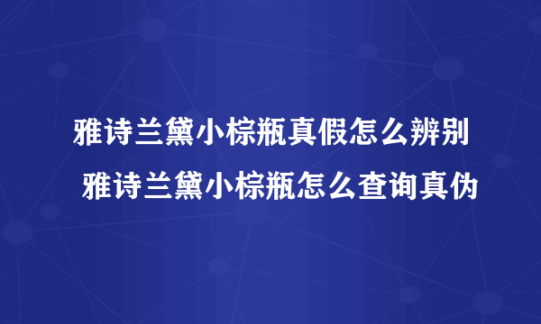 雅诗兰黛小棕瓶真假怎么辨别 雅诗兰黛小棕瓶怎么查询真伪