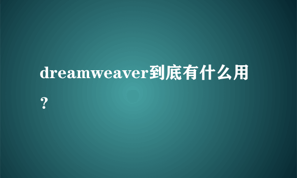 dreamweaver到底有什么用？