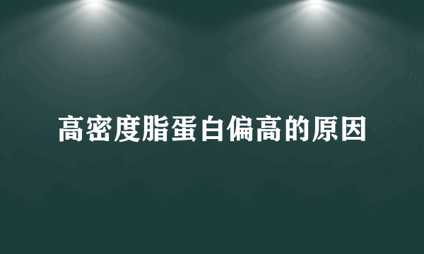 高密度脂蛋白偏高的原因