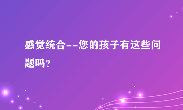 感觉统合--您的孩子有这些问题吗？