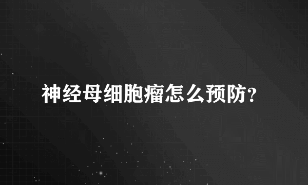 神经母细胞瘤怎么预防？