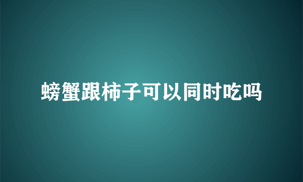 螃蟹跟柿子可以同时吃吗