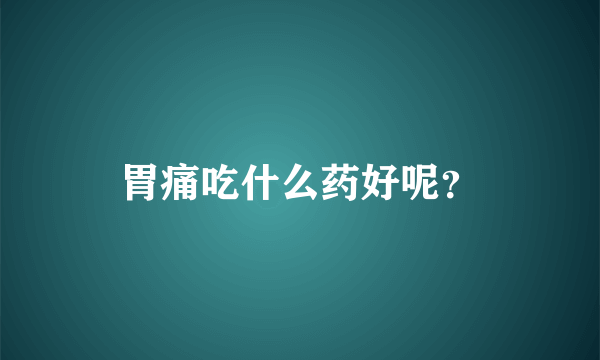 胃痛吃什么药好呢？