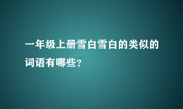 一年级上册雪白雪白的类似的词语有哪些？