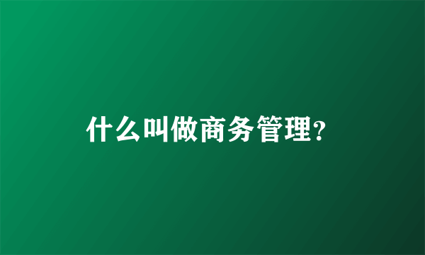 什么叫做商务管理？