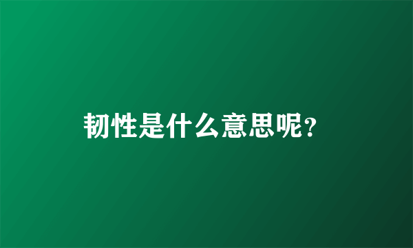 韧性是什么意思呢？