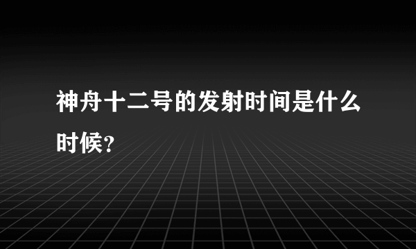 神舟十二号的发射时间是什么时候？