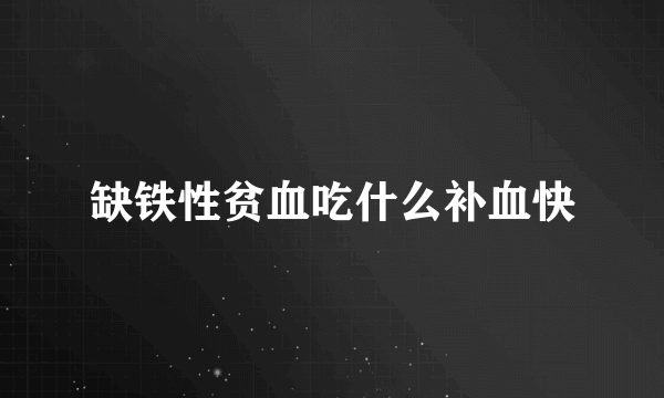 缺铁性贫血吃什么补血快