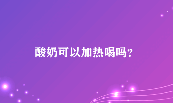 酸奶可以加热喝吗？