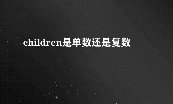 children是单数还是复数