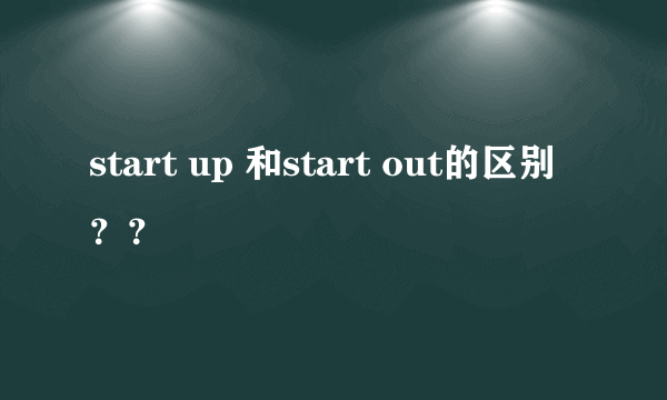 start up 和start out的区别？？