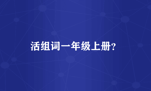 活组词一年级上册？