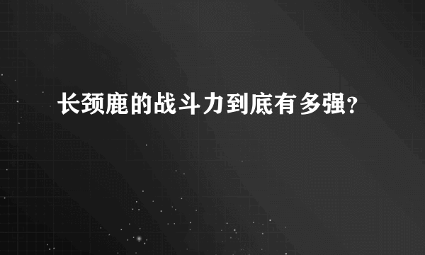 长颈鹿的战斗力到底有多强？