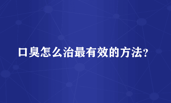 口臭怎么治最有效的方法？