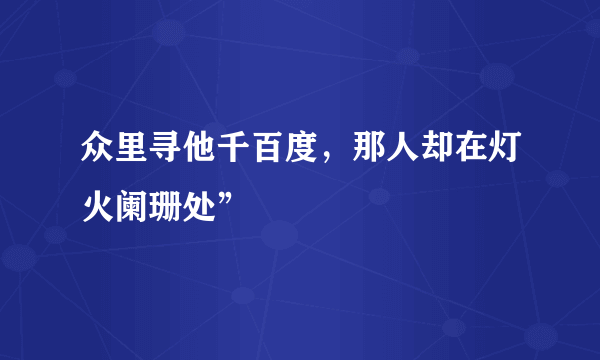 众里寻他千百度，那人却在灯火阑珊处”