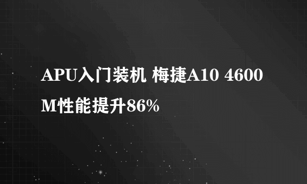 APU入门装机 梅捷A10 4600M性能提升86%