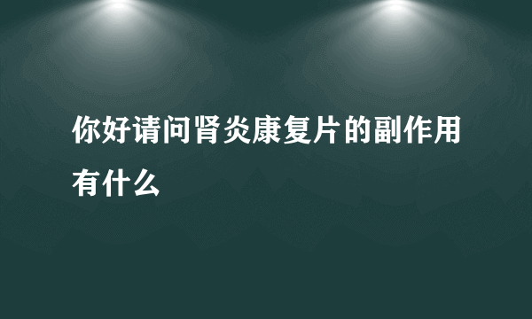 你好请问肾炎康复片的副作用有什么