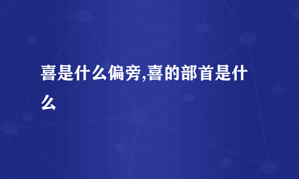 喜是什么偏旁,喜的部首是什么