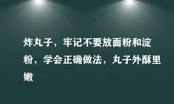 炸丸子，牢记不要放面粉和淀粉，学会正确做法，丸子外酥里嫩