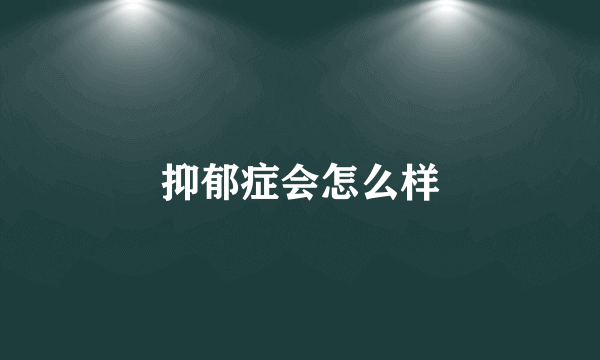 抑郁症会怎么样