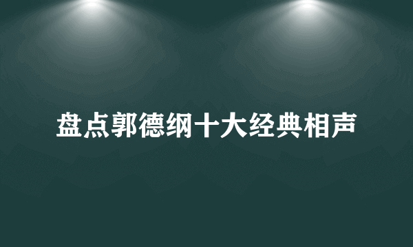 盘点郭德纲十大经典相声