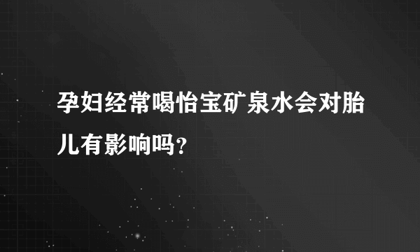 孕妇经常喝怡宝矿泉水会对胎儿有影响吗？