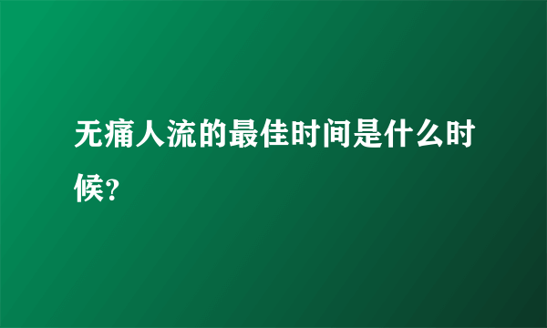 无痛人流的最佳时间是什么时候？