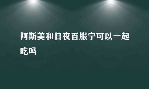 阿斯美和日夜百服宁可以一起吃吗