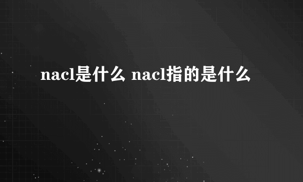 nacl是什么 nacl指的是什么