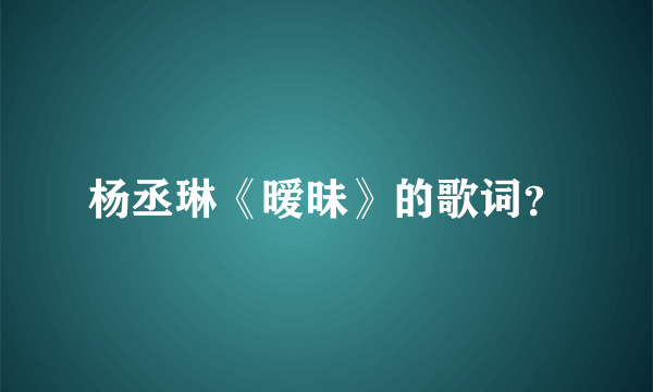 杨丞琳《暧昧》的歌词？